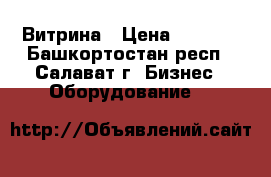 Витрина › Цена ­ 1 000 - Башкортостан респ., Салават г. Бизнес » Оборудование   